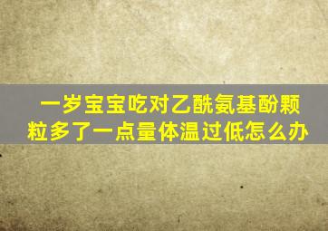 一岁宝宝吃对乙酰氨基酚颗粒多了一点量体温过低怎么办