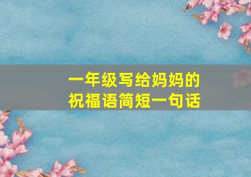 一年级写给妈妈的祝福语简短一句话