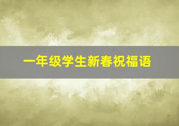 一年级学生新春祝福语