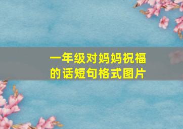 一年级对妈妈祝福的话短句格式图片