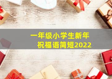 一年级小学生新年祝福语简短2022