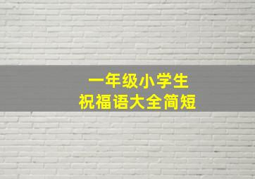 一年级小学生祝福语大全简短