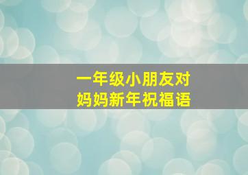 一年级小朋友对妈妈新年祝福语