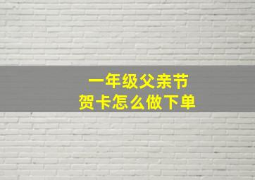 一年级父亲节贺卡怎么做下单