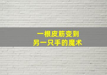 一根皮筋变到另一只手的魔术