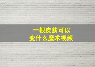 一根皮筋可以变什么魔术视频