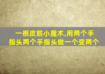 一根皮筋小魔术,用两个手指头两个手指头做一个变两个