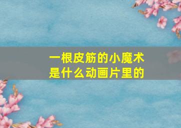 一根皮筋的小魔术是什么动画片里的