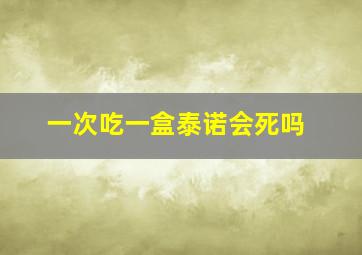 一次吃一盒泰诺会死吗