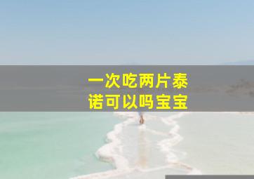 一次吃两片泰诺可以吗宝宝