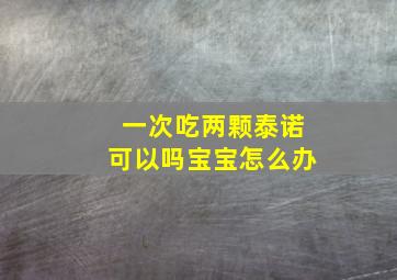 一次吃两颗泰诺可以吗宝宝怎么办