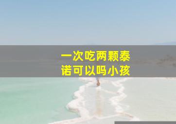 一次吃两颗泰诺可以吗小孩