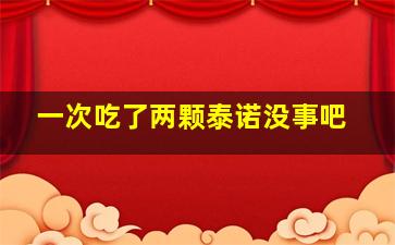 一次吃了两颗泰诺没事吧