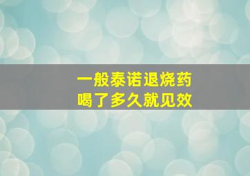 一般泰诺退烧药喝了多久就见效