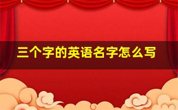 三个字的英语名字怎么写