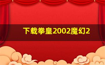 下载拳皇2002魔幻2