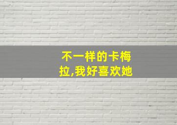 不一样的卡梅拉,我好喜欢她