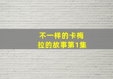 不一样的卡梅拉的故事第1集