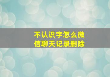 不认识字怎么微信聊天记录删除