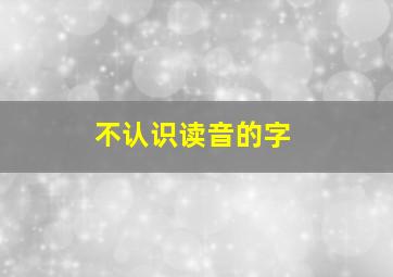 不认识读音的字