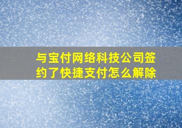 与宝付网络科技公司签约了快捷支付怎么解除