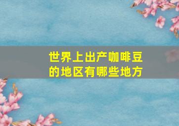 世界上出产咖啡豆的地区有哪些地方