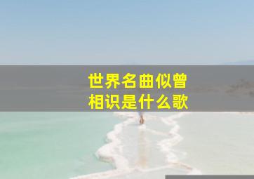 世界名曲似曾相识是什么歌