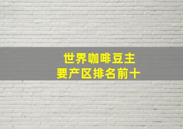 世界咖啡豆主要产区排名前十