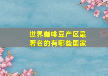 世界咖啡豆产区最著名的有哪些国家