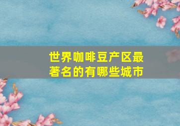 世界咖啡豆产区最著名的有哪些城市