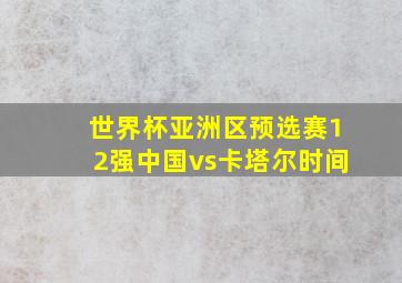 世界杯亚洲区预选赛12强中国vs卡塔尔时间