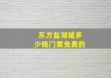 东方盐湖城多少钱门票免费的