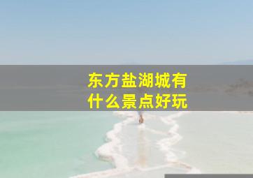 东方盐湖城有什么景点好玩