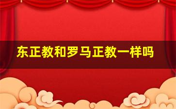 东正教和罗马正教一样吗