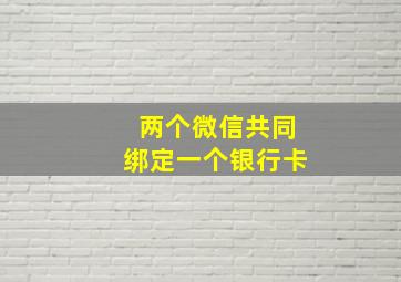 两个微信共同绑定一个银行卡