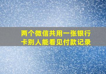 两个微信共用一张银行卡别人能看见付款记录