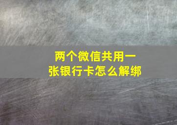 两个微信共用一张银行卡怎么解绑