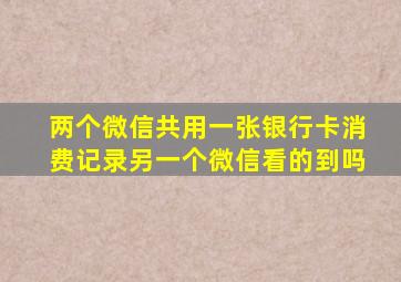 两个微信共用一张银行卡消费记录另一个微信看的到吗