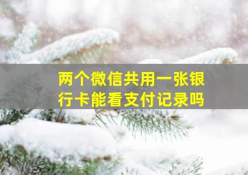 两个微信共用一张银行卡能看支付记录吗