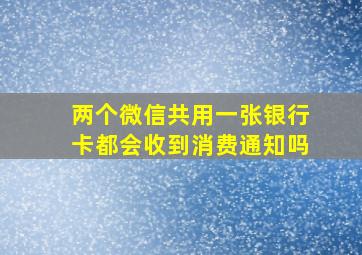 两个微信共用一张银行卡都会收到消费通知吗