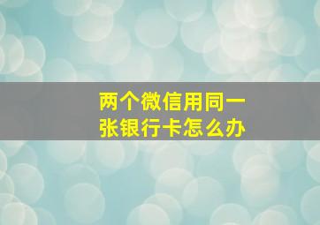 两个微信用同一张银行卡怎么办