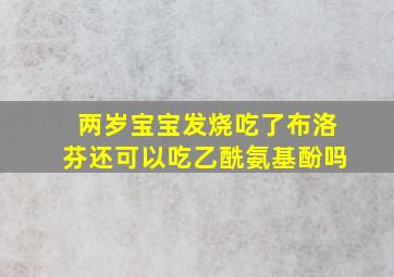 两岁宝宝发烧吃了布洛芬还可以吃乙酰氨基酚吗