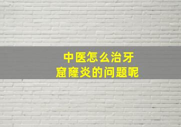 中医怎么治牙窟窿炎的问题呢