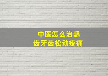 中医怎么治龋齿牙齿松动疼痛