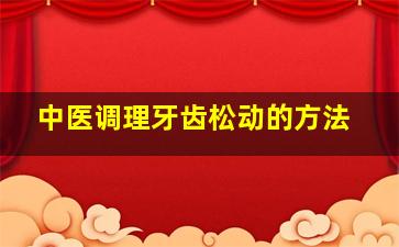 中医调理牙齿松动的方法