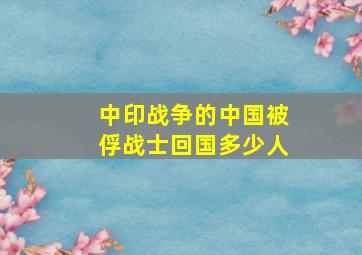 中印战争的中国被俘战士回国多少人