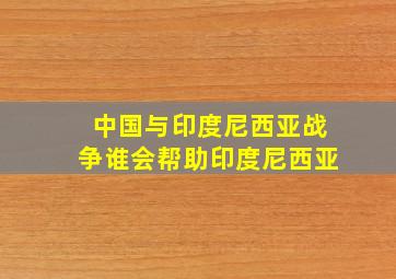 中国与印度尼西亚战争谁会帮助印度尼西亚