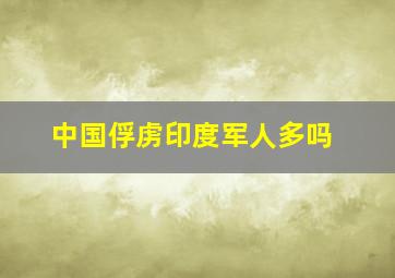 中国俘虏印度军人多吗