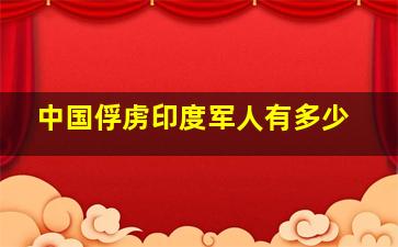 中国俘虏印度军人有多少