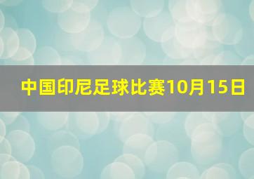 中国印尼足球比赛10月15日